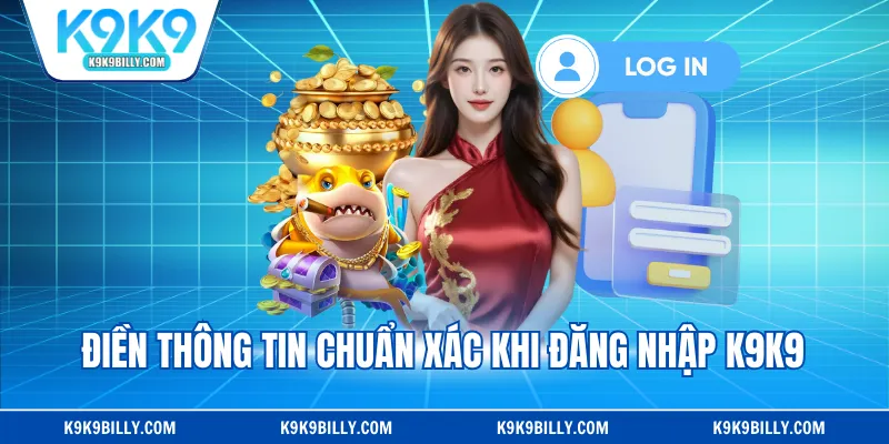 Điền thông tin chuẩn xác khi đăng nhập K9K9