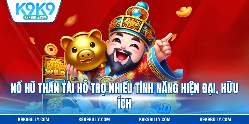 Nổ hũ Thần Tài hỗ trợ nhiều tính năng hiện đại, hữu ích